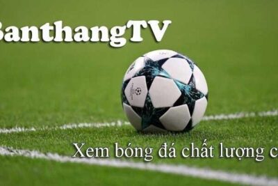 Banthang TV trực tiếp | Link xem Banthang tại Xoilac TV Live